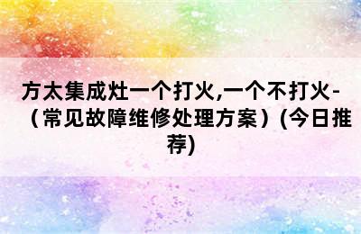 方太集成灶一个打火,一个不打火-（常见故障维修处理方案）(今日推荐)