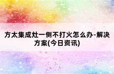 方太集成灶一侧不打火怎么办-解决方案(今日资讯)