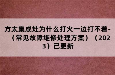 方太集成灶为什么打火一边打不着-（常见故障维修处理方案）（2023）已更新