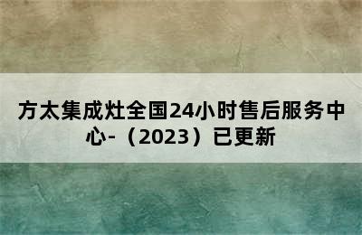 方太集成灶全国24小时售后服务中心-（2023）已更新