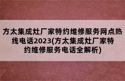 方太集成灶厂家特约维修服务网点热线电话2023(方太集成灶厂家特约维修服务电话全解析)