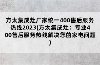 方太集成灶厂家统一400售后服务热线2023(方太集成灶：专业400售后服务热线解决您的家电问题)