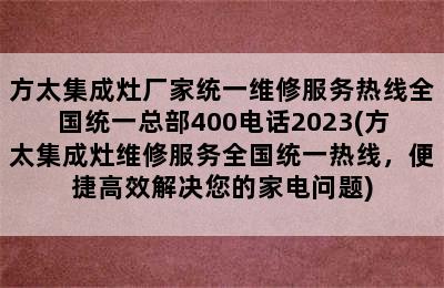 方太集成灶厂家统一维修服务热线全国统一总部400电话2023(方太集成灶维修服务全国统一热线，便捷高效解决您的家电问题)