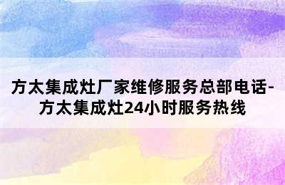 方太集成灶厂家维修服务总部电话-方太集成灶24小时服务热线