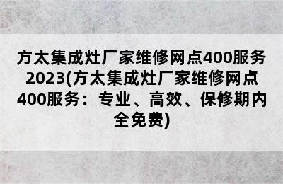 方太集成灶厂家维修网点400服务2023(方太集成灶厂家维修网点400服务：专业、高效、保修期内全免费)