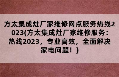 方太集成灶厂家维修网点服务热线2023(方太集成灶厂家维修服务：热线2023，专业高效，全面解决家电问题！)