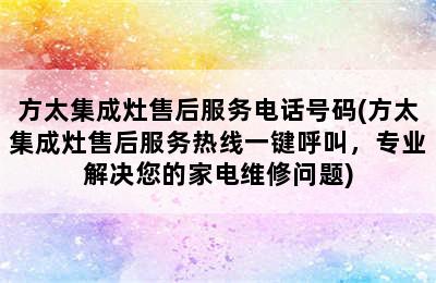 方太集成灶售后服务电话号码(方太集成灶售后服务热线一键呼叫，专业解决您的家电维修问题)