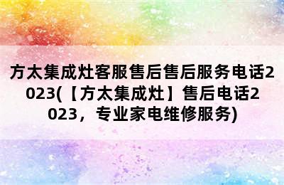 方太集成灶客服售后售后服务电话2023(【方太集成灶】售后电话2023，专业家电维修服务)