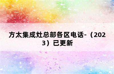 方太集成灶总部各区电话-（2023）已更新