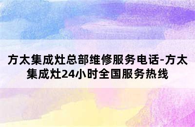 方太集成灶总部维修服务电话-方太集成灶24小时全国服务热线