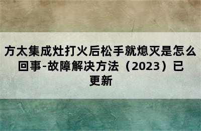 方太集成灶打火后松手就熄灭是怎么回事-故障解决方法（2023）已更新