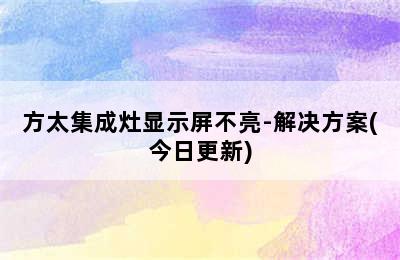 方太集成灶显示屏不亮-解决方案(今日更新)