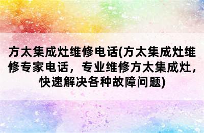 方太集成灶维修电话(方太集成灶维修专家电话，专业维修方太集成灶，快速解决各种故障问题)