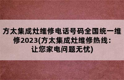 方太集成灶维修电话号码全国统一维修2023(方太集成灶维修热线：让您家电问题无忧)