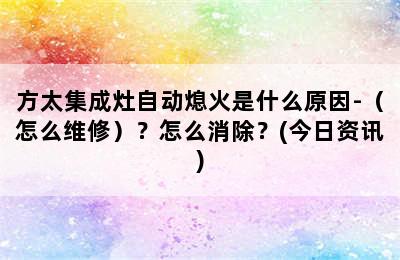 方太集成灶自动熄火是什么原因-（怎么维修）？怎么消除？(今日资讯)