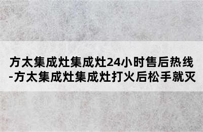 方太集成灶集成灶24小时售后热线-方太集成灶集成灶打火后松手就灭