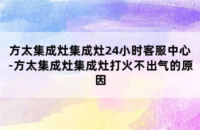 方太集成灶集成灶24小时客服中心-方太集成灶集成灶打火不出气的原因