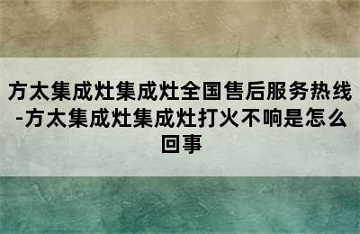 方太集成灶集成灶全国售后服务热线-方太集成灶集成灶打火不响是怎么回事