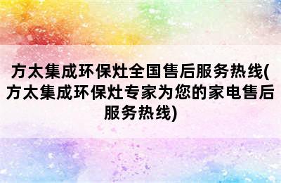 方太集成环保灶全国售后服务热线(方太集成环保灶专家为您的家电售后服务热线)