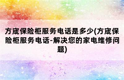 方宬保险柜服务电话是多少(方宬保险柜服务电话-解决您的家电维修问题)