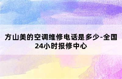 方山美的空调维修电话是多少-全国24小时报修中心