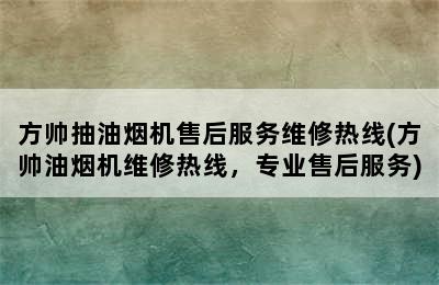 方帅抽油烟机售后服务维修热线(方帅油烟机维修热线，专业售后服务)