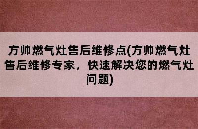 方帅燃气灶售后维修点(方帅燃气灶售后维修专家，快速解决您的燃气灶问题)