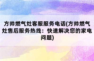 方帅燃气灶客服服务电话(方帅燃气灶售后服务热线：快速解决您的家电问题)