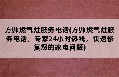 方帅燃气灶服务电话(方帅燃气灶服务电话，专家24小时热线，快速修复您的家电问题)