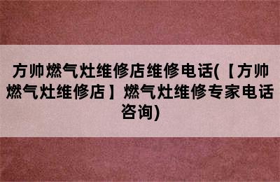 方帅燃气灶维修店维修电话(【方帅燃气灶维修店】燃气灶维修专家电话咨询)