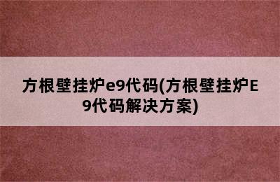 方根壁挂炉e9代码(方根壁挂炉E9代码解决方案)