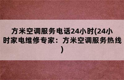 方米空调服务电话24小时(24小时家电维修专家：方米空调服务热线)