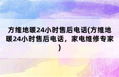 方维地暖24小时售后电话(方维地暖24小时售后电话，家电维修专家)