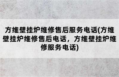 方维壁挂炉维修售后服务电话(方维壁挂炉维修售后电话，方维壁挂炉维修服务电话)