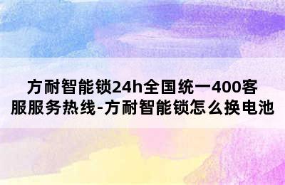 方耐智能锁24h全国统一400客服服务热线-方耐智能锁怎么换电池