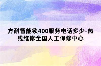 方耐智能锁400服务电话多少-热线维修全国人工保修中心