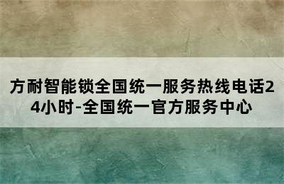 方耐智能锁全国统一服务热线电话24小时-全国统一官方服务中心