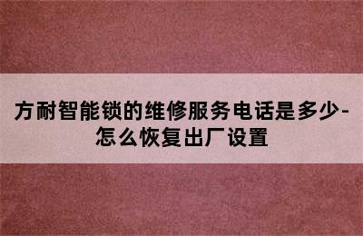 方耐智能锁的维修服务电话是多少-怎么恢复出厂设置