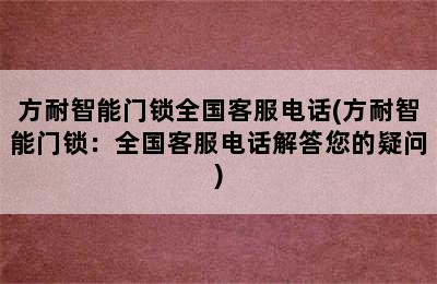 方耐智能门锁全国客服电话(方耐智能门锁：全国客服电话解答您的疑问)