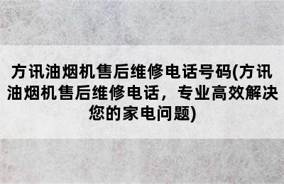 方讯油烟机售后维修电话号码(方讯油烟机售后维修电话，专业高效解决您的家电问题)