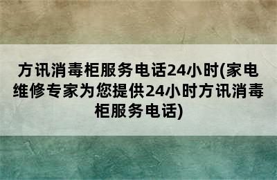 方讯消毒柜服务电话24小时(家电维修专家为您提供24小时方讯消毒柜服务电话)