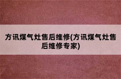 方讯煤气灶售后维修(方讯煤气灶售后维修专家)