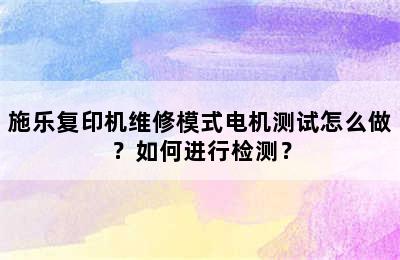 施乐复印机维修模式电机测试怎么做？如何进行检测？