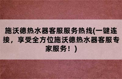 施沃德热水器客服服务热线(一键连接，享受全方位施沃德热水器客服专家服务！)