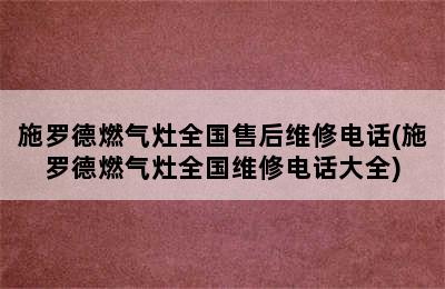 施罗德燃气灶全国售后维修电话(施罗德燃气灶全国维修电话大全)