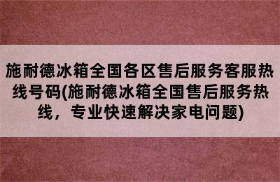 施耐德冰箱全国各区售后服务客服热线号码(施耐德冰箱全国售后服务热线，专业快速解决家电问题)