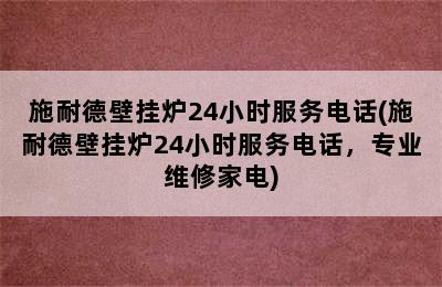 施耐德壁挂炉24小时服务电话(施耐德壁挂炉24小时服务电话，专业维修家电)