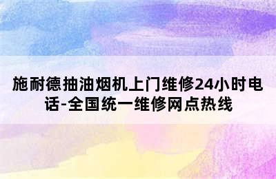 施耐德抽油烟机上门维修24小时电话-全国统一维修网点热线