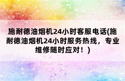 施耐德油烟机24小时客服电话(施耐德油烟机24小时服务热线，专业维修随时应对！)