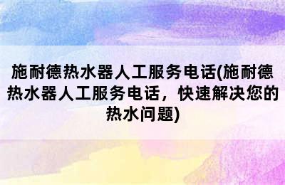 施耐德热水器人工服务电话(施耐德热水器人工服务电话，快速解决您的热水问题)